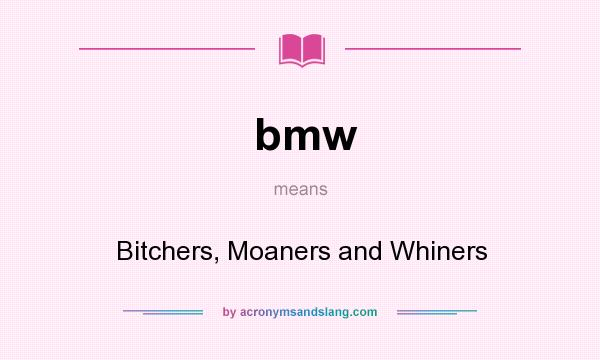 What does bmw mean? It stands for Bitchers, Moaners and Whiners