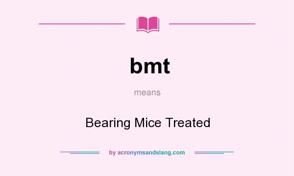 What does bmt mean? It stands for Bearing Mice Treated