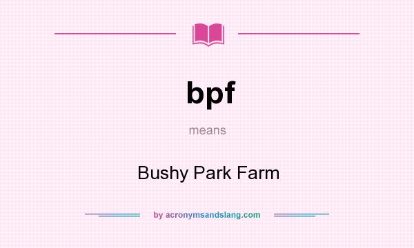 What does bpf mean? It stands for Bushy Park Farm
