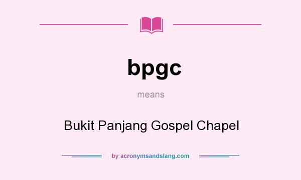 What does bpgc mean? It stands for Bukit Panjang Gospel Chapel