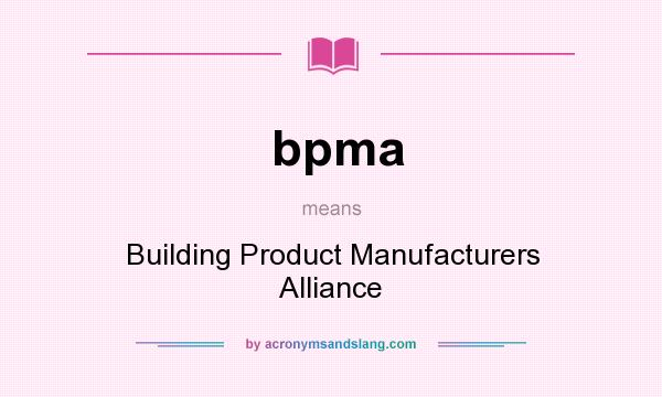What does bpma mean? It stands for Building Product Manufacturers Alliance