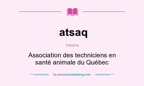 What does atsaq mean? It stands for Association des techniciens en santé animale du Québec