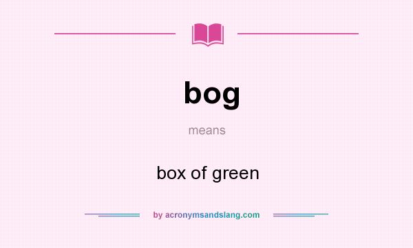 What does bog mean? It stands for box of green