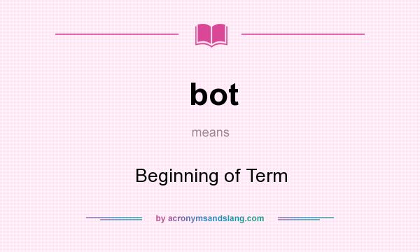 What does bot mean? It stands for Beginning of Term