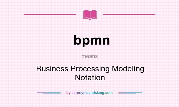 What does bpmn mean? It stands for Business Processing Modeling Notation