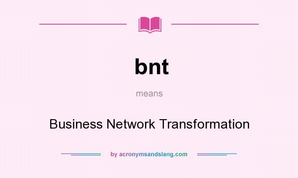 What does bnt mean? It stands for Business Network Transformation
