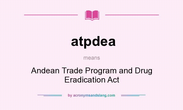 What does atpdea mean? It stands for Andean Trade Program and Drug Eradication Act