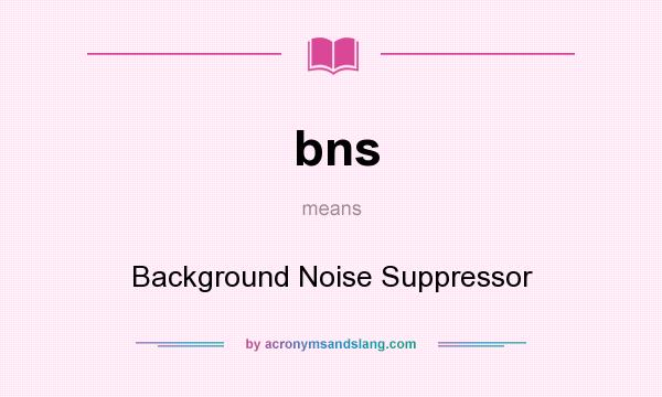 What does bns mean? It stands for Background Noise Suppressor