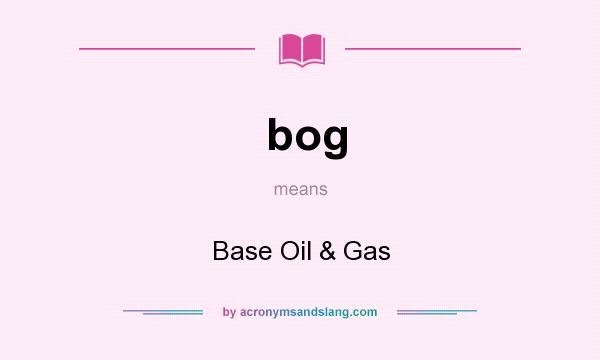 What does bog mean? It stands for Base Oil & Gas