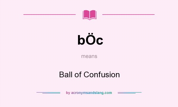 What does bÖc mean? It stands for Ball of Confusion
