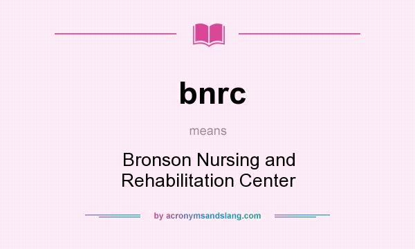 What does bnrc mean? It stands for Bronson Nursing and Rehabilitation Center