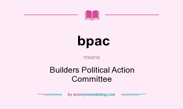 What does bpac mean? It stands for Builders Political Action Committee