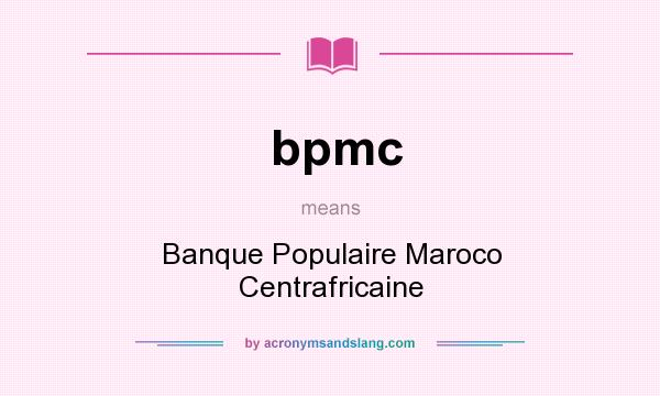 What does bpmc mean? It stands for Banque Populaire Maroco Centrafricaine