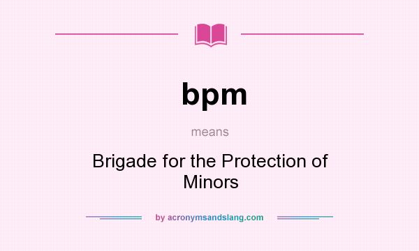 What does bpm mean? It stands for Brigade for the Protection of Minors