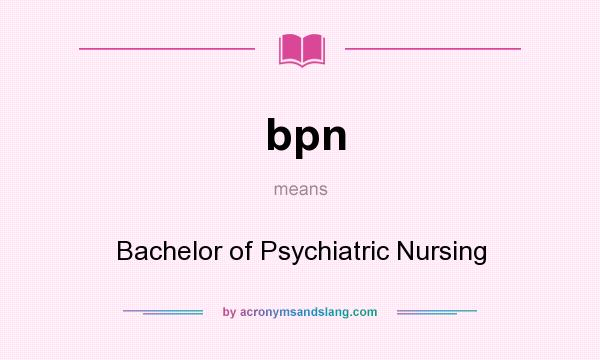 What does bpn mean? It stands for Bachelor of Psychiatric Nursing
