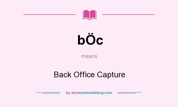 What does bÖc mean? It stands for Back Office Capture