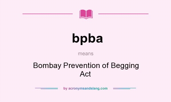 What does bpba mean? It stands for Bombay Prevention of Begging Act