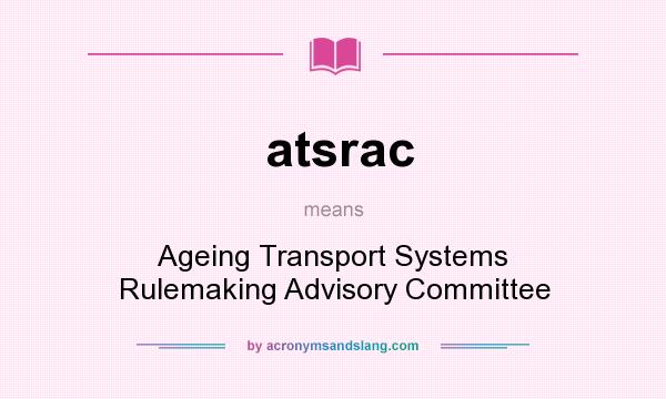 What does atsrac mean? It stands for Ageing Transport Systems Rulemaking Advisory Committee