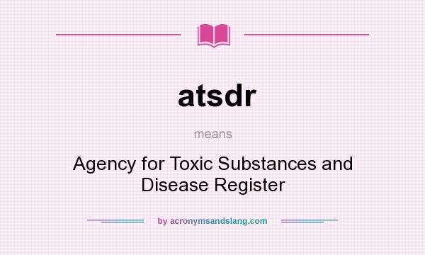 What does atsdr mean? It stands for Agency for Toxic Substances and Disease Register