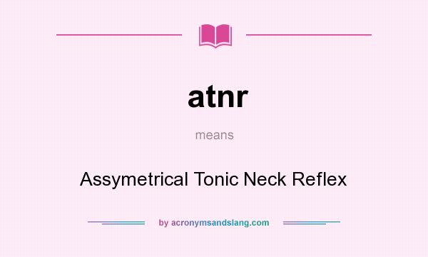 What does atnr mean? It stands for Assymetrical Tonic Neck Reflex