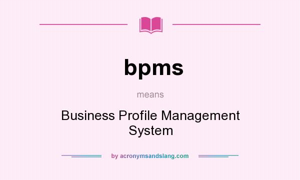 What does bpms mean? It stands for Business Profile Management System