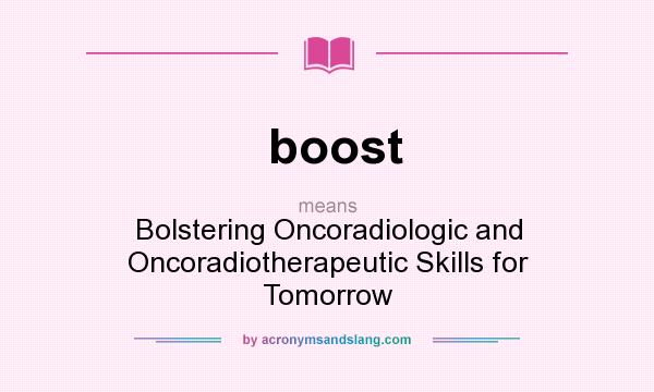 What does boost mean? It stands for Bolstering Oncoradiologic and Oncoradiotherapeutic Skills for Tomorrow