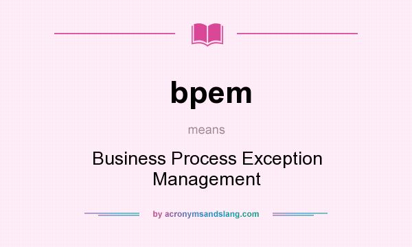 What does bpem mean? It stands for Business Process Exception Management