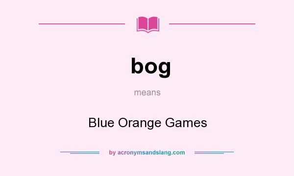 What does bog mean? It stands for Blue Orange Games