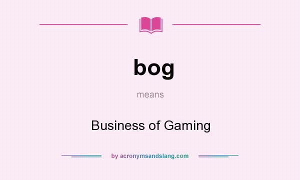What does bog mean? It stands for Business of Gaming