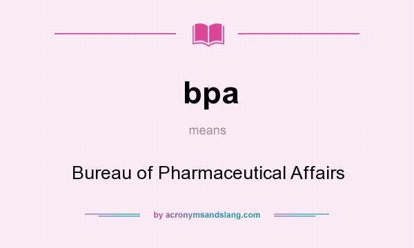 What does bpa mean? It stands for Bureau of Pharmaceutical Affairs