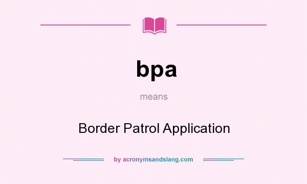 What does bpa mean? It stands for Border Patrol Application