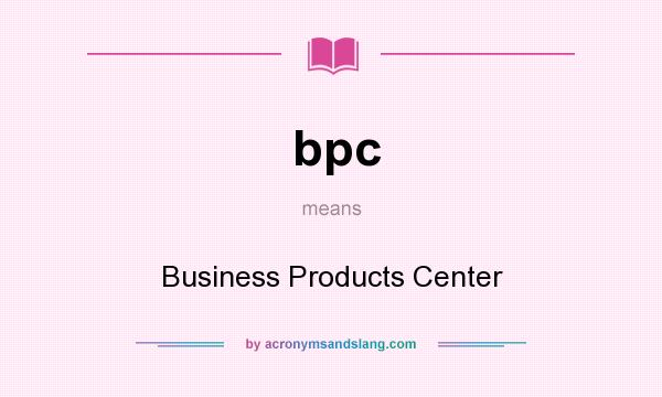What does bpc mean? It stands for Business Products Center