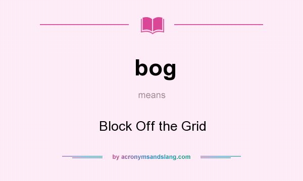 What does bog mean? It stands for Block Off the Grid