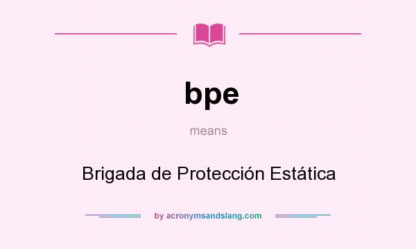What does bpe mean? It stands for Brigada de Protección Estática
