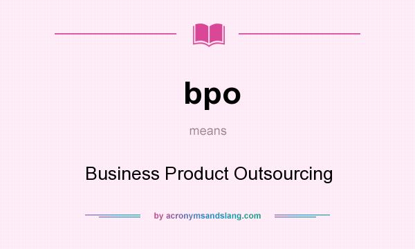 What does bpo mean? It stands for Business Product Outsourcing