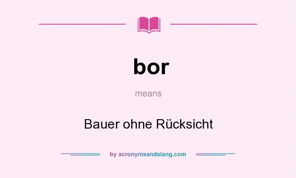 What does bor mean? It stands for Bauer ohne Rücksicht