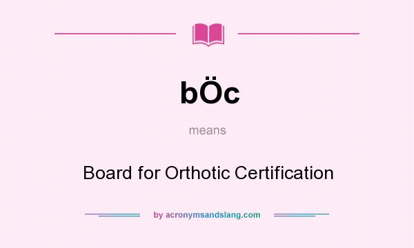What does bÖc mean? It stands for Board for Orthotic Certification