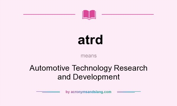 What does atrd mean? It stands for Automotive Technology Research and Development