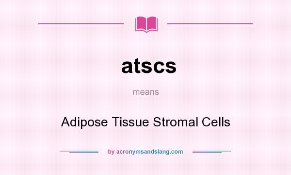 What does atscs mean? It stands for Adipose Tissue Stromal Cells