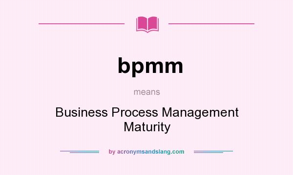 What does bpmm mean? It stands for Business Process Management Maturity