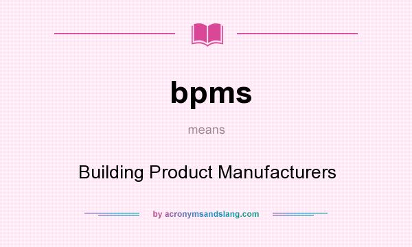 What does bpms mean? It stands for Building Product Manufacturers