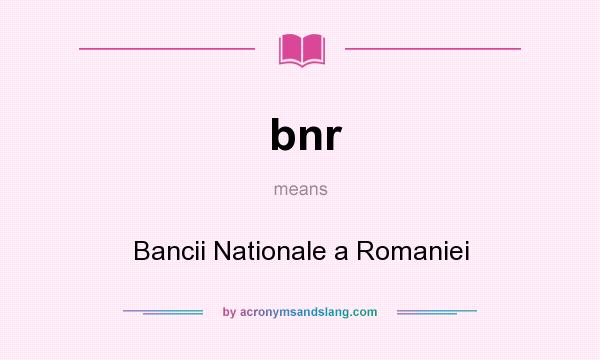 What does bnr mean? It stands for Bancii Nationale a Romaniei