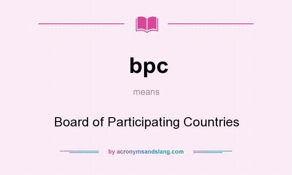What does bpc mean? It stands for Board of Participating Countries