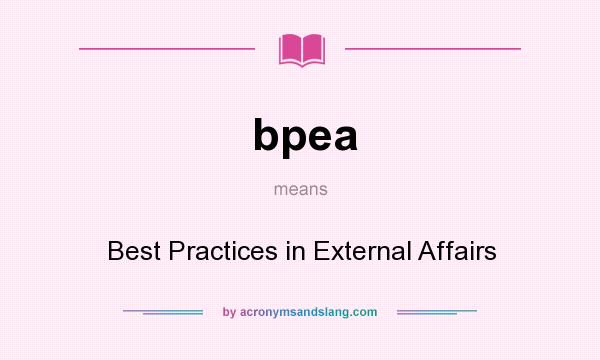 What does bpea mean? It stands for Best Practices in External Affairs