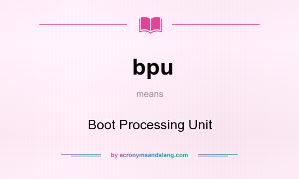 What does bpu mean? It stands for Boot Processing Unit