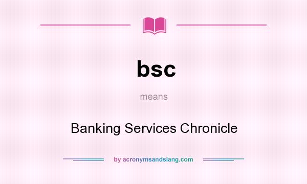 What does bsc mean? It stands for Banking Services Chronicle