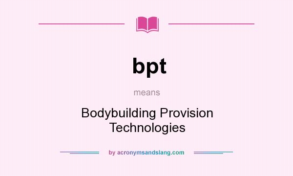 What does bpt mean? It stands for Bodybuilding Provision Technologies