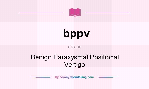 What does bppv mean? It stands for Benign Paraxysmal Positional Vertigo