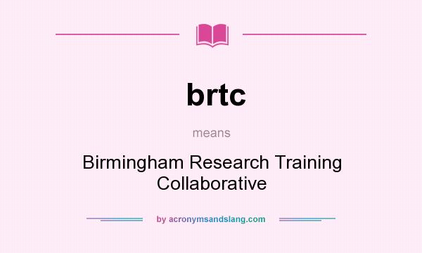 What does brtc mean? It stands for Birmingham Research Training Collaborative
