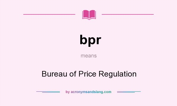 What does bpr mean? It stands for Bureau of Price Regulation
